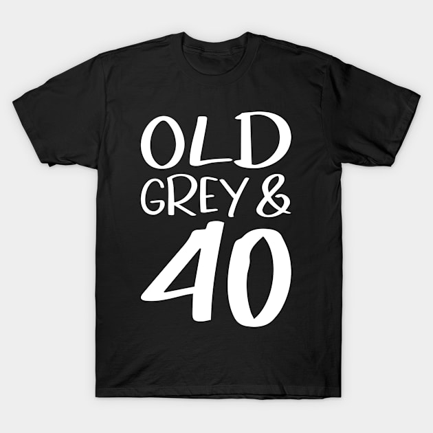 Old Grey and 40 a funny birthday gift idea T-Shirt by POS